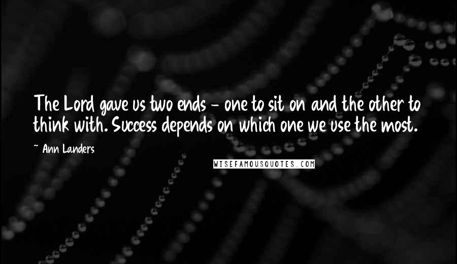 Ann Landers Quotes: The Lord gave us two ends - one to sit on and the other to think with. Success depends on which one we use the most.