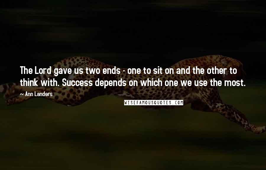 Ann Landers Quotes: The Lord gave us two ends - one to sit on and the other to think with. Success depends on which one we use the most.