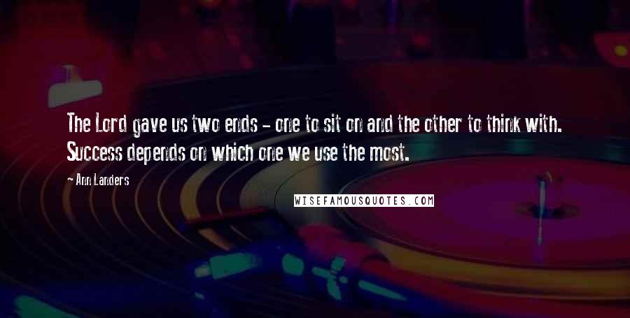 Ann Landers Quotes: The Lord gave us two ends - one to sit on and the other to think with. Success depends on which one we use the most.