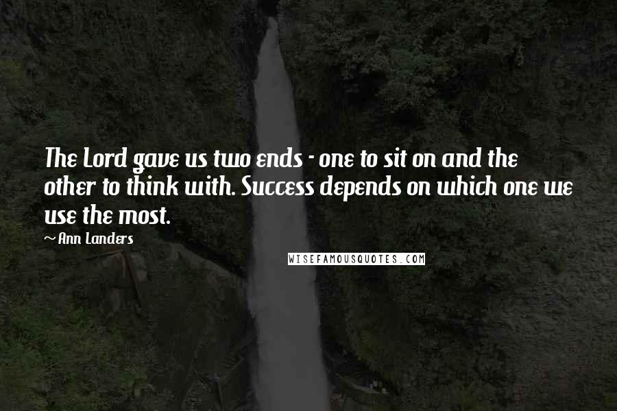 Ann Landers Quotes: The Lord gave us two ends - one to sit on and the other to think with. Success depends on which one we use the most.
