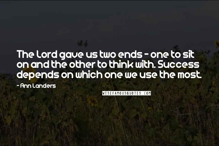 Ann Landers Quotes: The Lord gave us two ends - one to sit on and the other to think with. Success depends on which one we use the most.