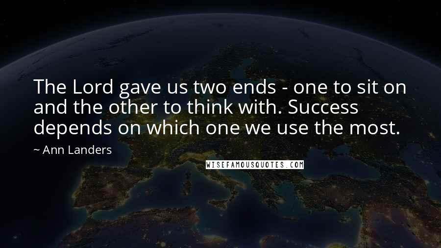 Ann Landers Quotes: The Lord gave us two ends - one to sit on and the other to think with. Success depends on which one we use the most.