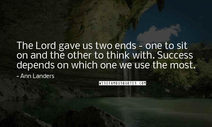 Ann Landers Quotes: The Lord gave us two ends - one to sit on and the other to think with. Success depends on which one we use the most.