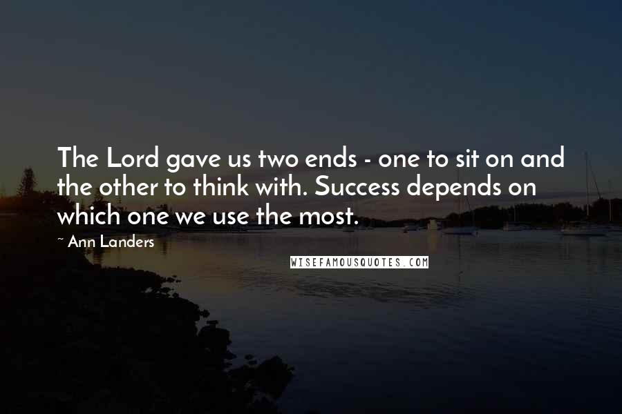 Ann Landers Quotes: The Lord gave us two ends - one to sit on and the other to think with. Success depends on which one we use the most.