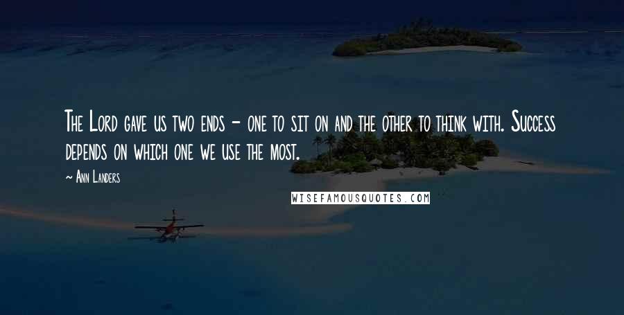 Ann Landers Quotes: The Lord gave us two ends - one to sit on and the other to think with. Success depends on which one we use the most.