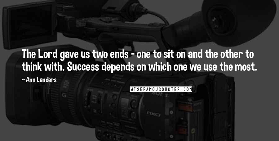 Ann Landers Quotes: The Lord gave us two ends - one to sit on and the other to think with. Success depends on which one we use the most.