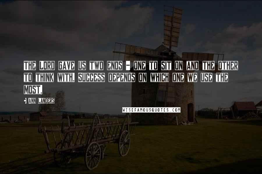 Ann Landers Quotes: The Lord gave us two ends - one to sit on and the other to think with. Success depends on which one we use the most.