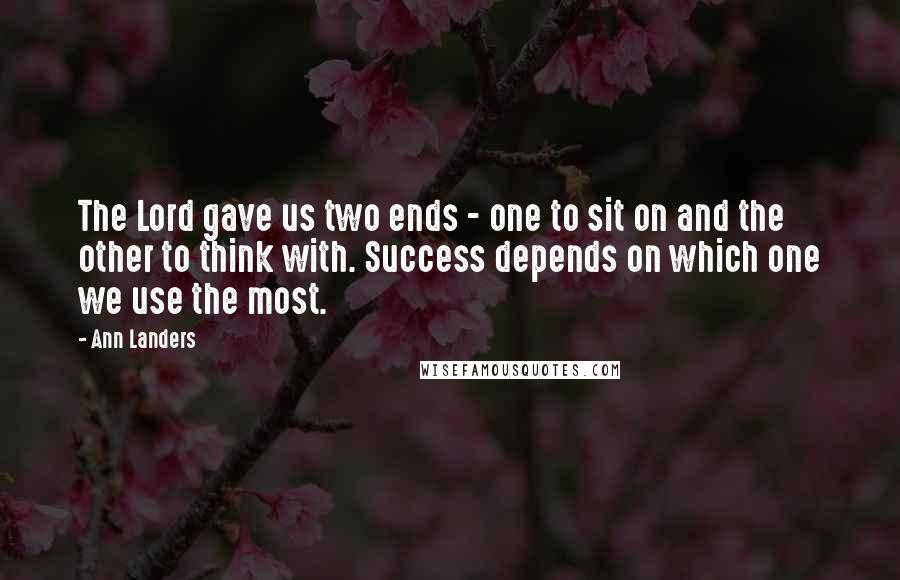 Ann Landers Quotes: The Lord gave us two ends - one to sit on and the other to think with. Success depends on which one we use the most.