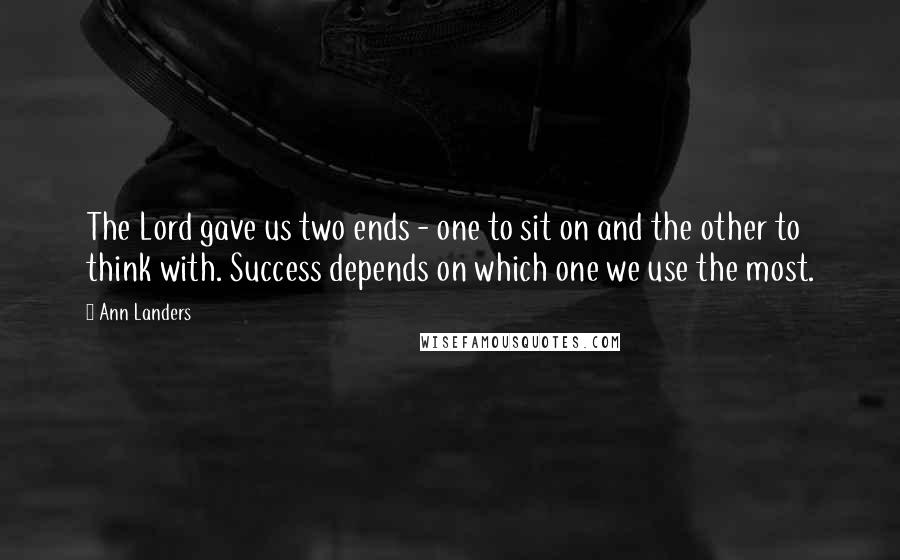 Ann Landers Quotes: The Lord gave us two ends - one to sit on and the other to think with. Success depends on which one we use the most.