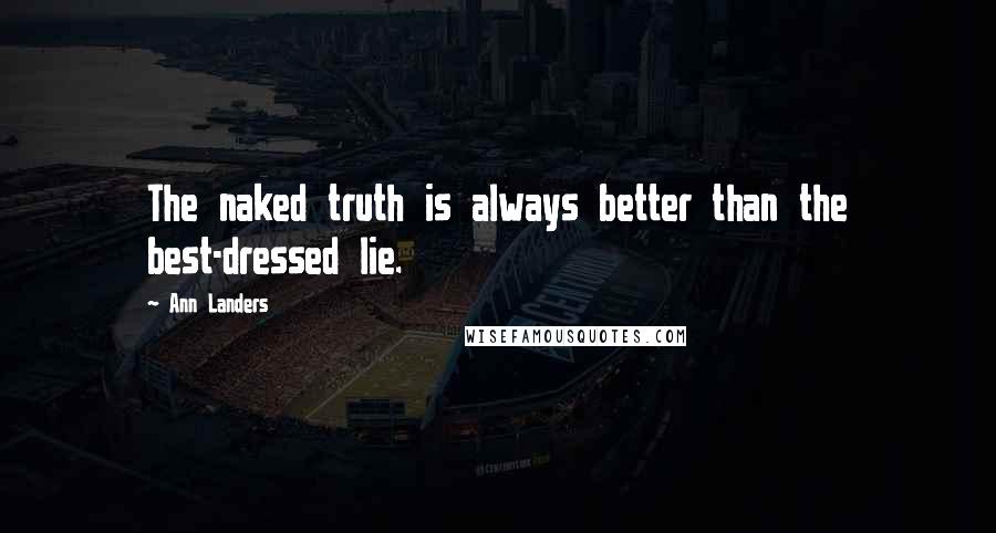 Ann Landers Quotes: The naked truth is always better than the best-dressed lie.