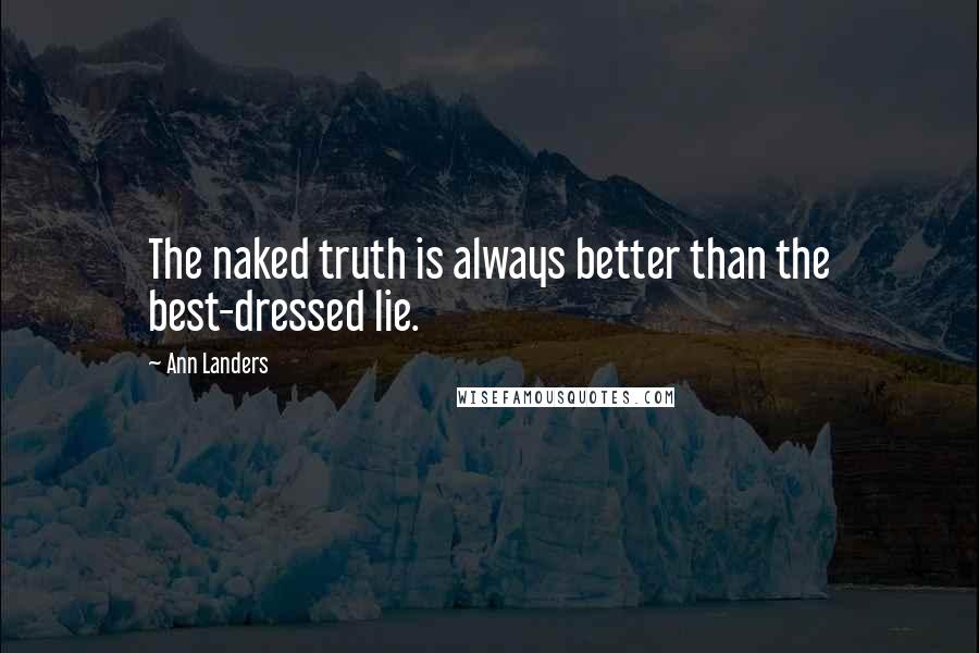 Ann Landers Quotes: The naked truth is always better than the best-dressed lie.