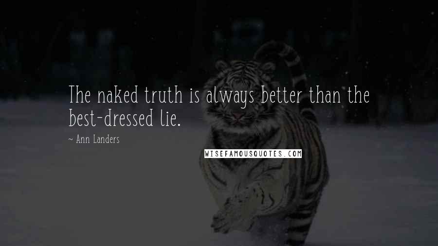 Ann Landers Quotes: The naked truth is always better than the best-dressed lie.