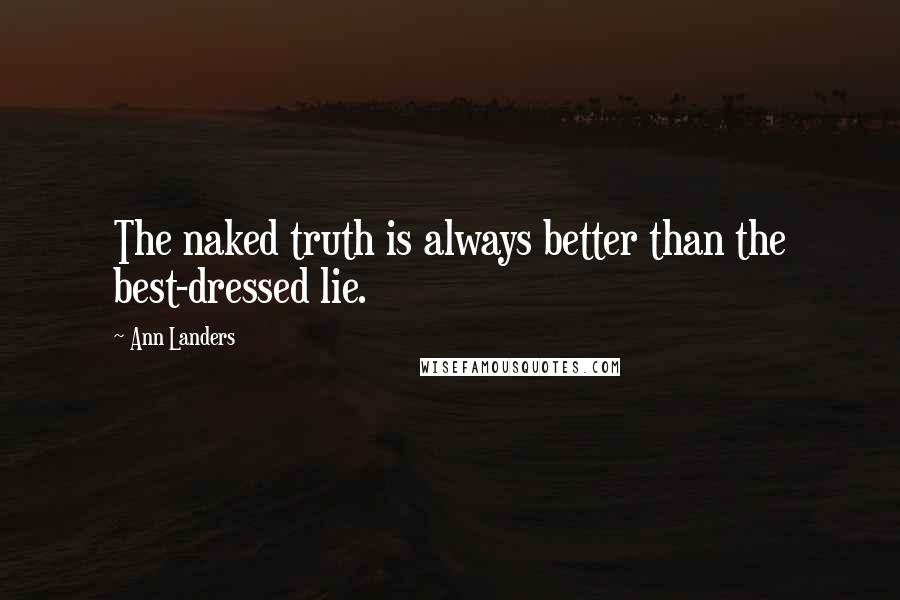 Ann Landers Quotes: The naked truth is always better than the best-dressed lie.