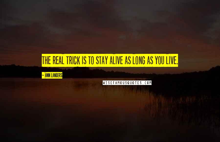 Ann Landers Quotes: The real trick is to stay alive as long as you live.