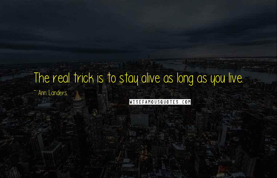 Ann Landers Quotes: The real trick is to stay alive as long as you live.