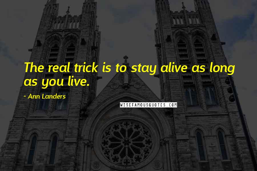 Ann Landers Quotes: The real trick is to stay alive as long as you live.