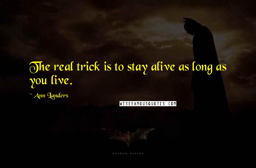 Ann Landers Quotes: The real trick is to stay alive as long as you live.