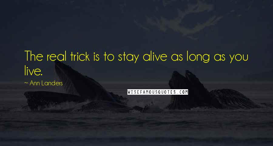 Ann Landers Quotes: The real trick is to stay alive as long as you live.