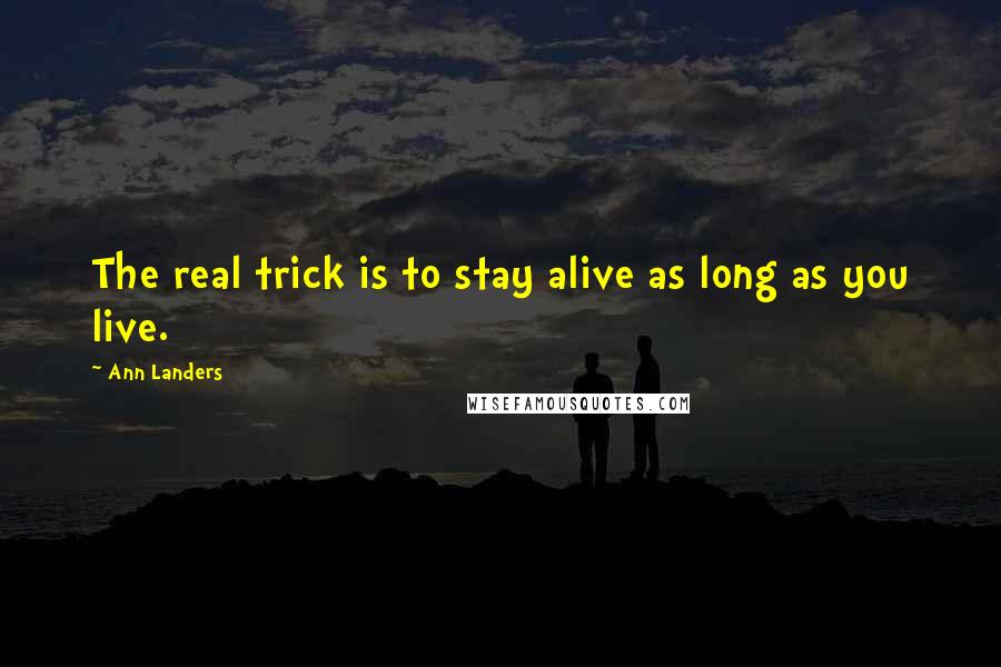 Ann Landers Quotes: The real trick is to stay alive as long as you live.