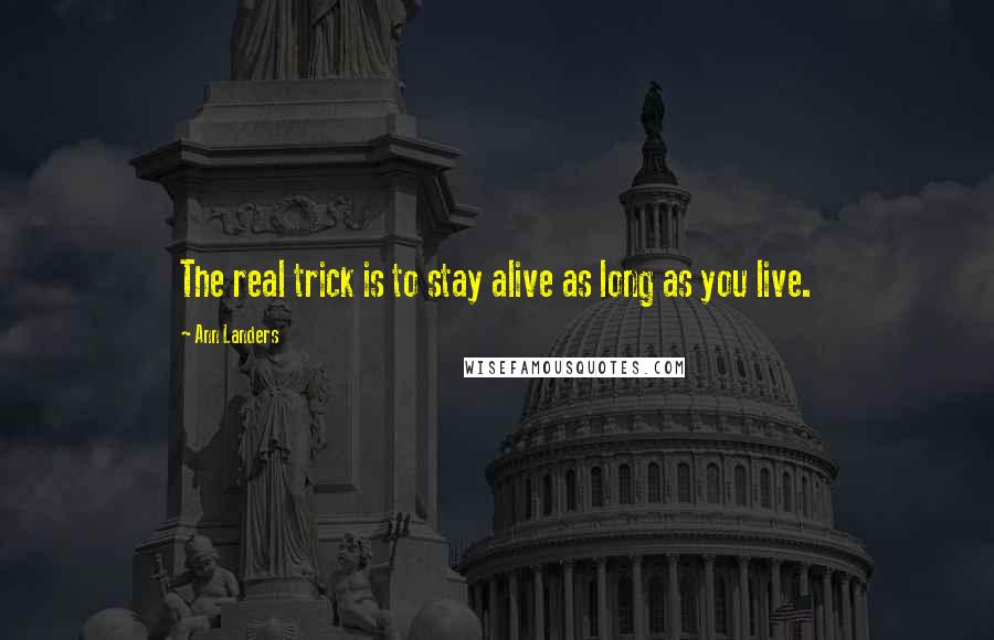 Ann Landers Quotes: The real trick is to stay alive as long as you live.