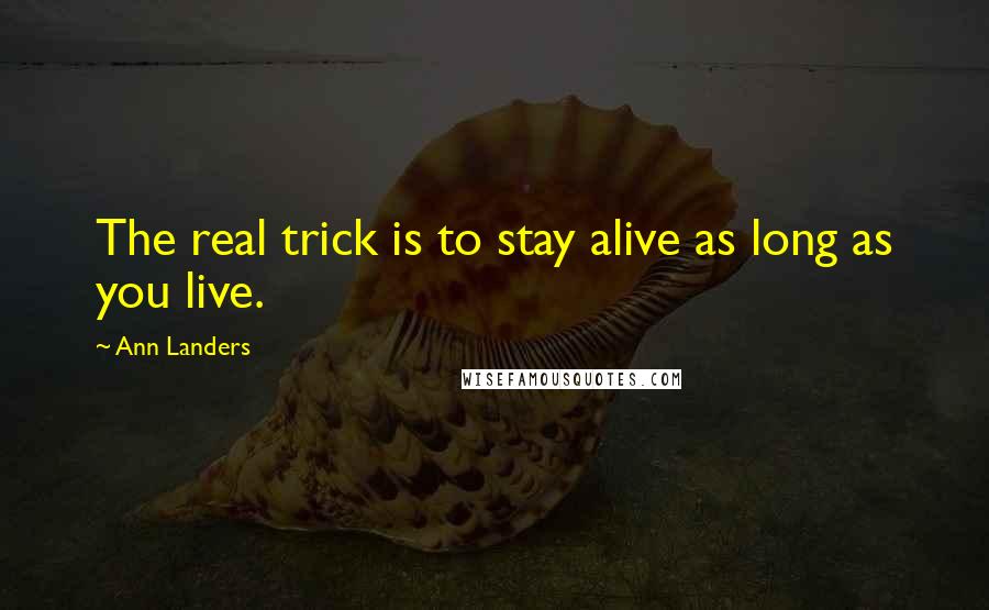 Ann Landers Quotes: The real trick is to stay alive as long as you live.