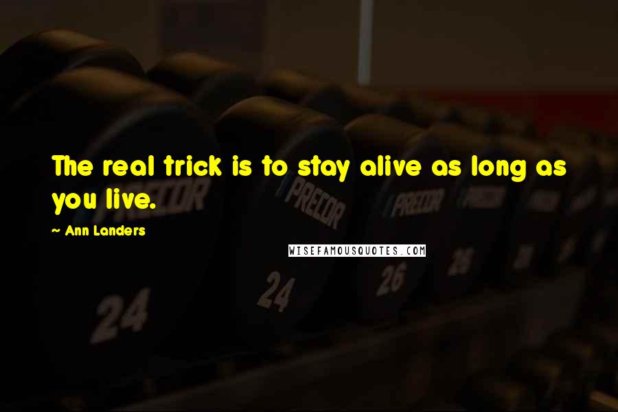 Ann Landers Quotes: The real trick is to stay alive as long as you live.