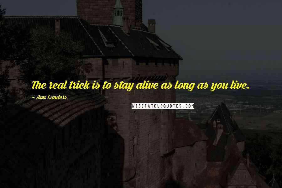 Ann Landers Quotes: The real trick is to stay alive as long as you live.