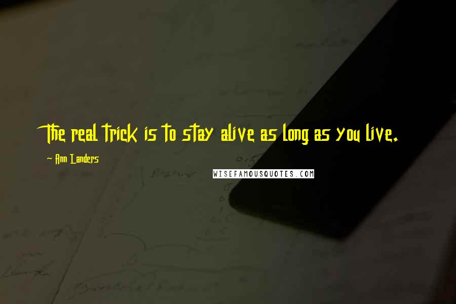 Ann Landers Quotes: The real trick is to stay alive as long as you live.