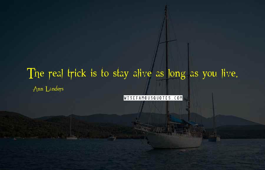 Ann Landers Quotes: The real trick is to stay alive as long as you live.