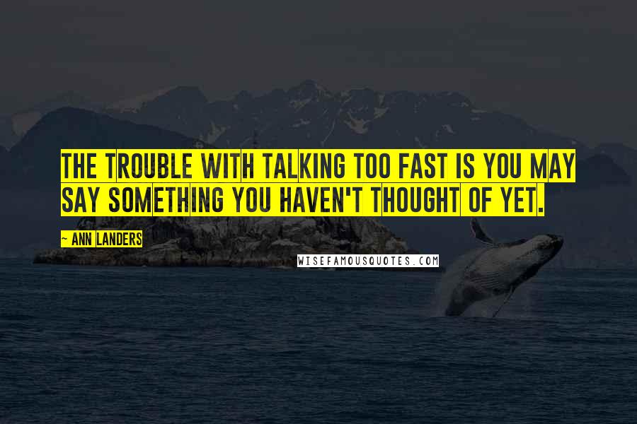 Ann Landers Quotes: The trouble with talking too fast is you may say something you haven't thought of yet.
