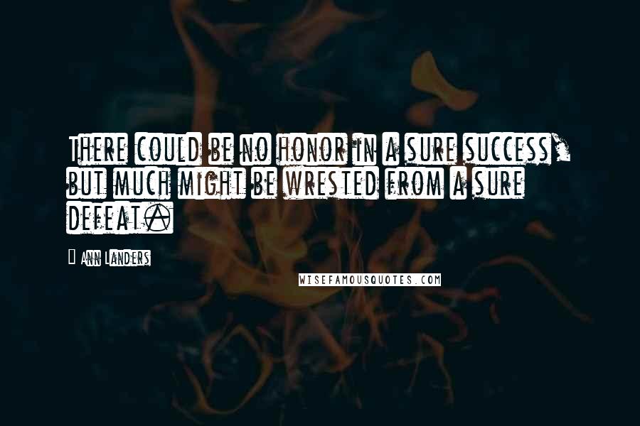 Ann Landers Quotes: There could be no honor in a sure success, but much might be wrested from a sure defeat.