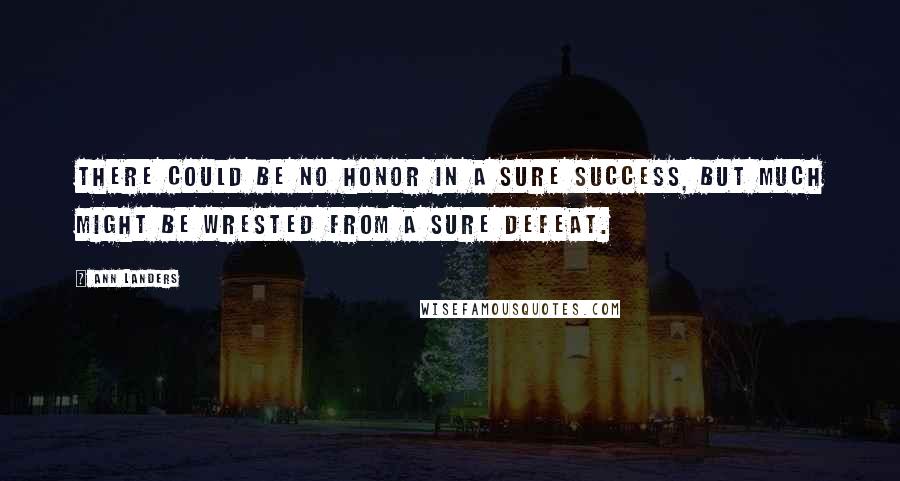 Ann Landers Quotes: There could be no honor in a sure success, but much might be wrested from a sure defeat.