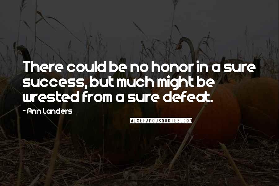 Ann Landers Quotes: There could be no honor in a sure success, but much might be wrested from a sure defeat.