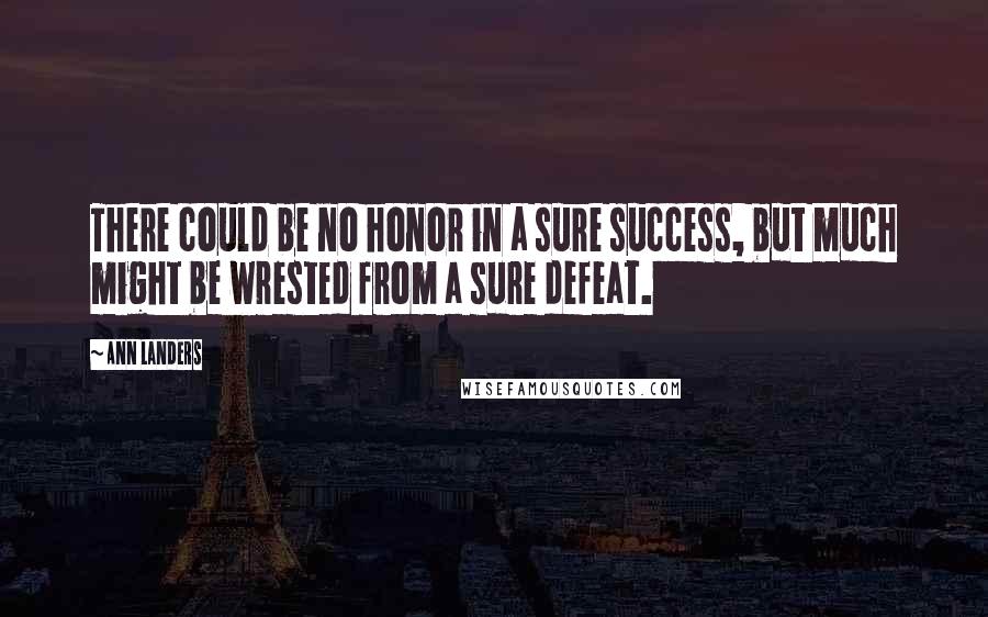 Ann Landers Quotes: There could be no honor in a sure success, but much might be wrested from a sure defeat.