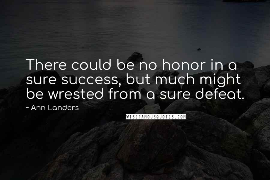 Ann Landers Quotes: There could be no honor in a sure success, but much might be wrested from a sure defeat.