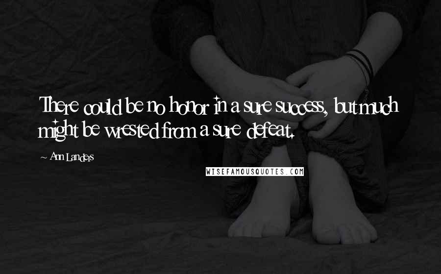 Ann Landers Quotes: There could be no honor in a sure success, but much might be wrested from a sure defeat.