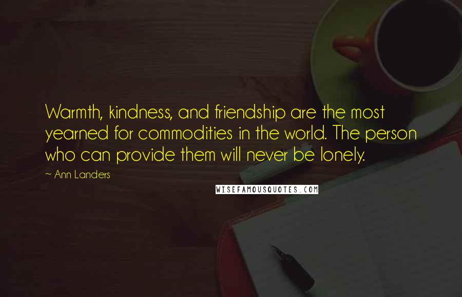 Ann Landers Quotes: Warmth, kindness, and friendship are the most yearned for commodities in the world. The person who can provide them will never be lonely.