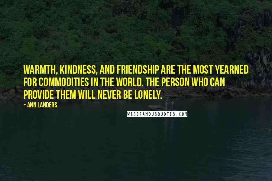 Ann Landers Quotes: Warmth, kindness, and friendship are the most yearned for commodities in the world. The person who can provide them will never be lonely.