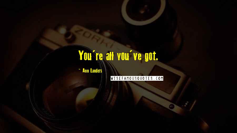Ann Landers Quotes: You're all you've got.