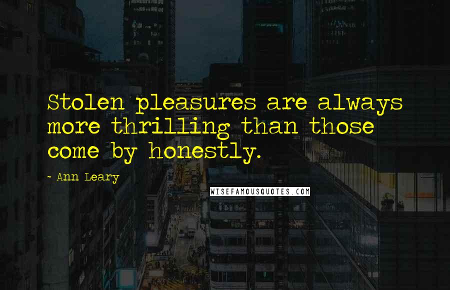 Ann Leary Quotes: Stolen pleasures are always more thrilling than those come by honestly.