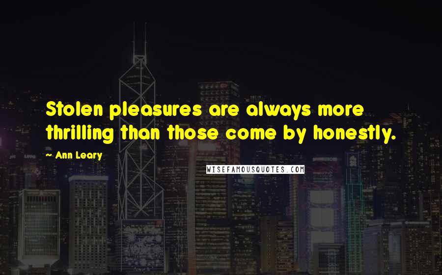 Ann Leary Quotes: Stolen pleasures are always more thrilling than those come by honestly.