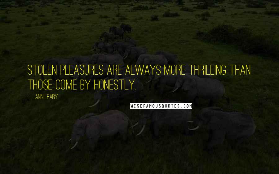 Ann Leary Quotes: Stolen pleasures are always more thrilling than those come by honestly.