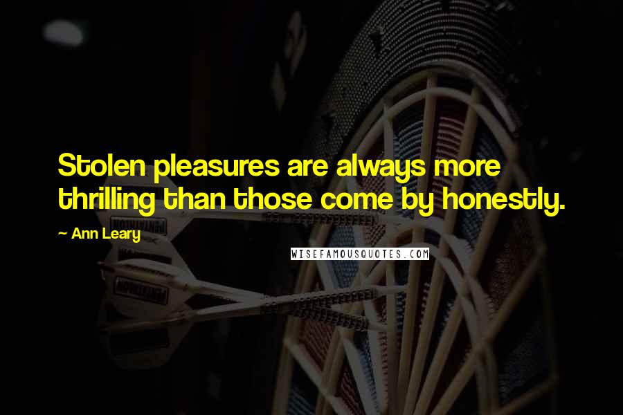 Ann Leary Quotes: Stolen pleasures are always more thrilling than those come by honestly.