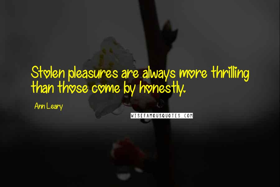 Ann Leary Quotes: Stolen pleasures are always more thrilling than those come by honestly.