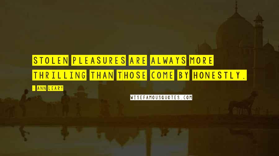 Ann Leary Quotes: Stolen pleasures are always more thrilling than those come by honestly.