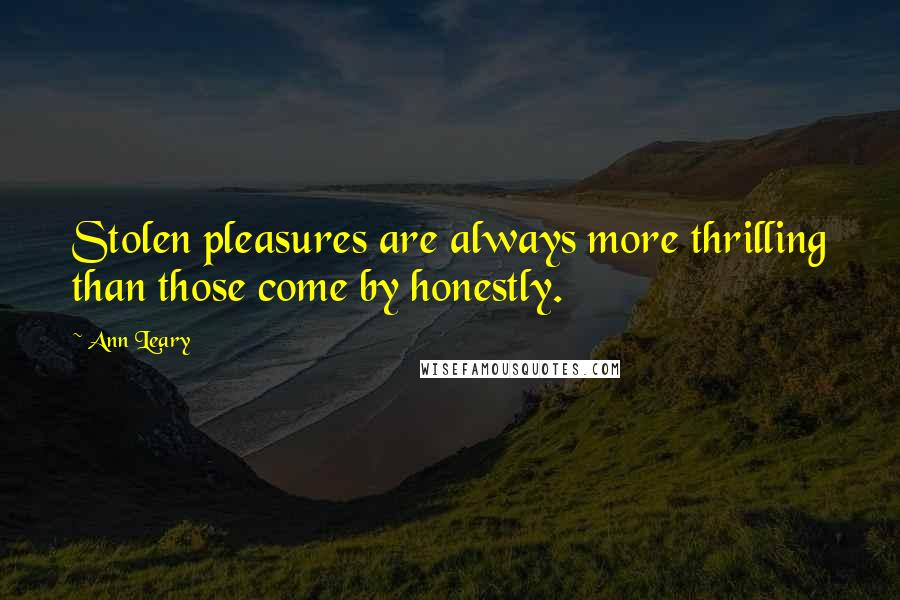 Ann Leary Quotes: Stolen pleasures are always more thrilling than those come by honestly.