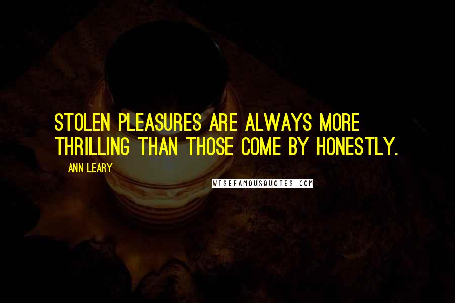 Ann Leary Quotes: Stolen pleasures are always more thrilling than those come by honestly.