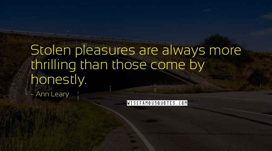 Ann Leary Quotes: Stolen pleasures are always more thrilling than those come by honestly.