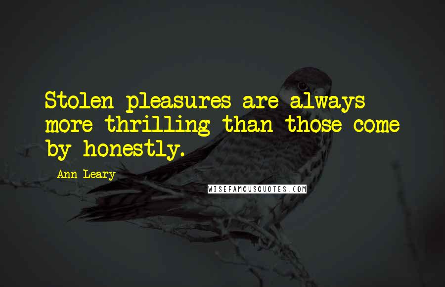 Ann Leary Quotes: Stolen pleasures are always more thrilling than those come by honestly.