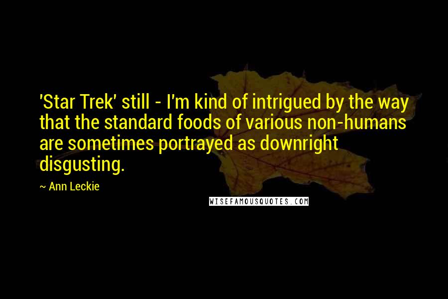 Ann Leckie Quotes: 'Star Trek' still - I'm kind of intrigued by the way that the standard foods of various non-humans are sometimes portrayed as downright disgusting.